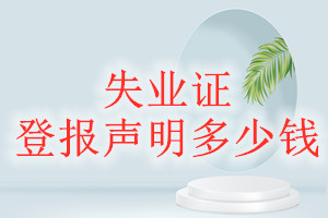 失業(yè)證登報(bào)掛失多少錢