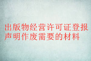 出版物經營許可證登報聲明作廢需要的材料