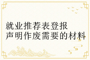 就業推薦表登報聲明作廢需要的材料