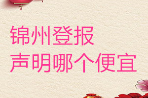 錦州登報聲明哪個便宜