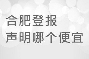 合肥登報聲明哪個便宜