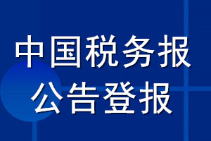 中國(guó)稅務(wù)報(bào)公告登報(bào)_中國(guó)稅務(wù)報(bào)公告登報(bào)電話