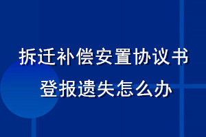 拆遷補償安置協(xié)議書登報遺失怎么辦