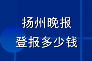 揚州晚報登報多少錢_揚州晚報登報掛失費用