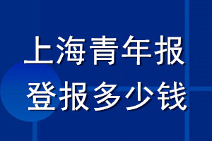 上海青年報(bào)登報(bào)多少錢_上海青年報(bào)登報(bào)掛失費(fèi)用