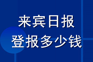 來(lái)賓日?qǐng)?bào)登報(bào)多少錢_來(lái)賓日?qǐng)?bào)登報(bào)掛失費(fèi)用