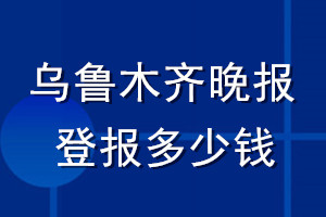 烏魯木齊晚報登報多少錢_烏魯木齊晚報登報掛失費用