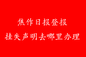 焦作日報登報掛失聲明去哪里辦理