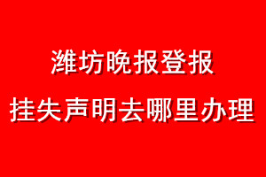 濰坊晚報(bào)登報(bào)掛失聲明去哪里辦理