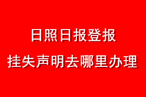日照日?qǐng)?bào)登報(bào)掛失聲明去哪里辦理